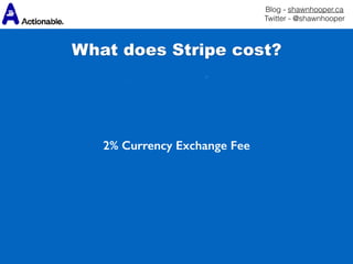 Blog - shawnhooper.ca 
Twitter - @shawnhooper
 
 
2% Currency Exchange Fee
What does Stripe cost?
 