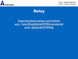 Blog - shawnhooper.ca 
Twitter - @shawnhooper
Relay
https://products.stripe.com/twitter/
acct_1xieu3ZypJUk5ob5FHRm/products/
prod_6yk2nr0y97WMag
 
