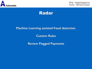 Blog - shawnhooper.ca 
Twitter - @shawnhooper
Radar
Machine Learning assisted fraud detection.
Custom Rules
Review Flagged Payments
 