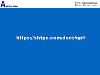 Blog - shawnhooper.ca 
Twitter - @shawnhooper
https://stripe.com/docs/api/
 