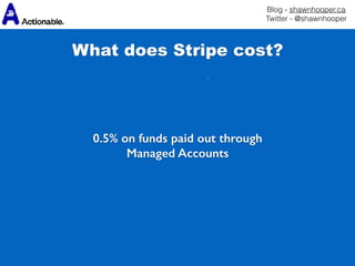 Blog - shawnhooper.ca 
Twitter - @shawnhooper
 
 
0.5% on funds paid out through
Managed Accounts
What does Stripe cost?
 