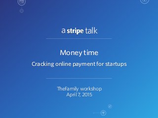 a talk
TheFamily workshop
April 7, 2015
Money time
Cracking online payment for startups
 