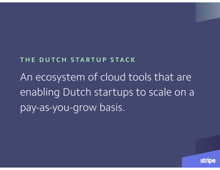 T H E D U T C H S TA R T U P S TA C K
An ecosystem of cloud tools that are
enabling Dutch startups to scale on a
pay-as-you-grow basis.
 