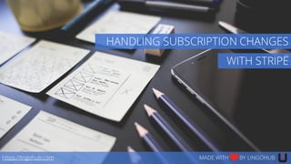 WITH STRIPE
https://lingohub.com MADE WITH BY LINGOHUB
HANDLING SUBSCRIPTION CHANGES
 