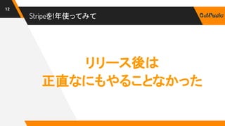 Stripeを1年使ってみて
12
リリース後は
正直なにもやることなかった
 