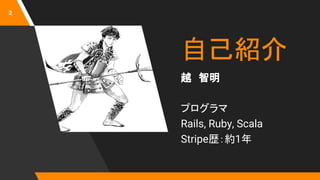 自己紹介
越　智明
プログラマ
Rails, Ruby, Scala
Stripe歴：約1年
2
 