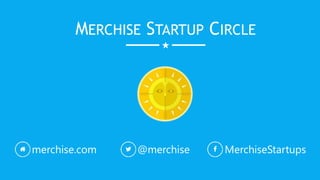 MERCHISE STARTUP CIRCLE
merchise.com @merchise MerchiseStartups
 