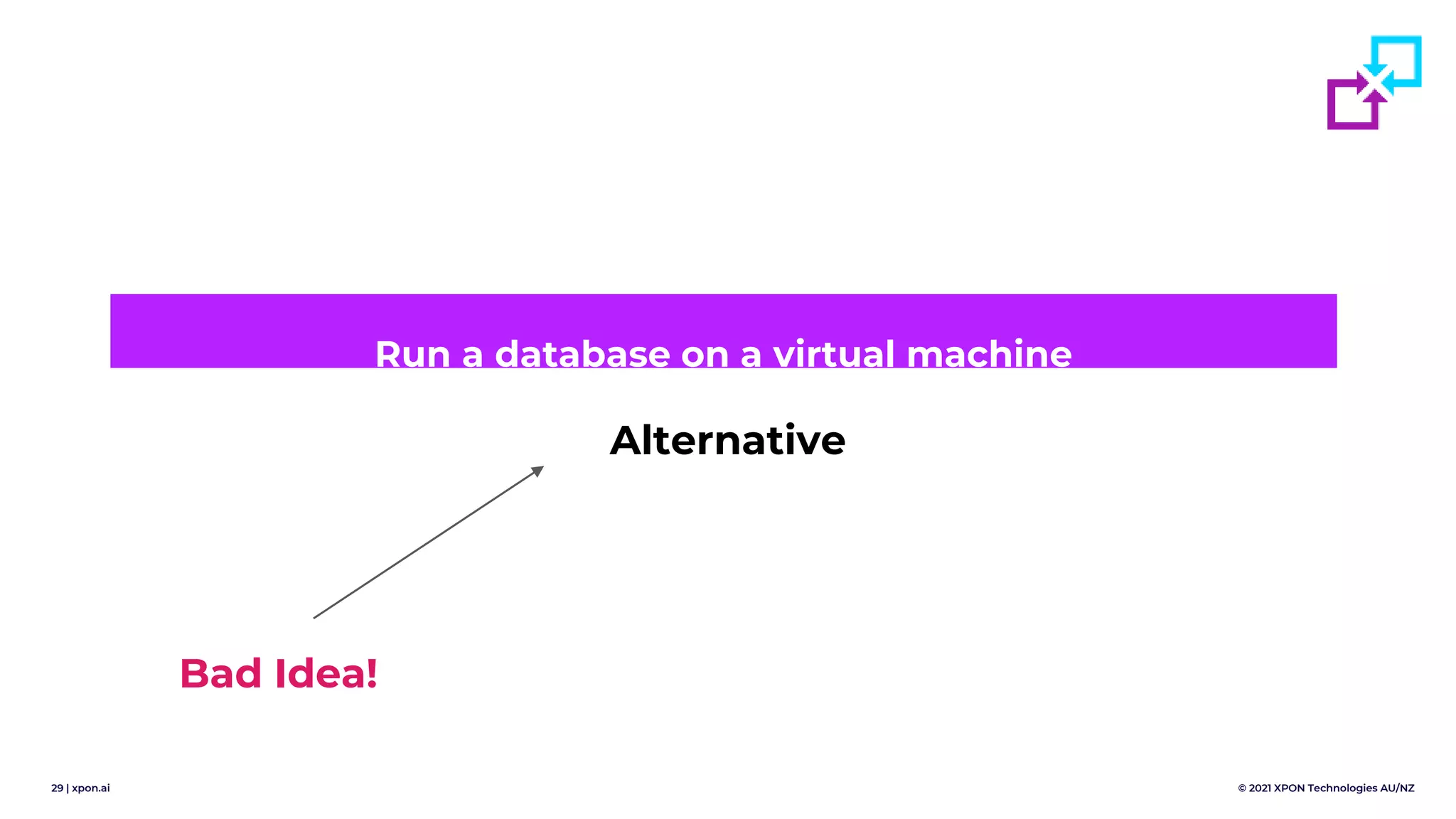 29 | xpon.ai © 2021 XPON Technologies AU/NZ
Alternative
Run a database on a virtual machine
Bad Idea!
 