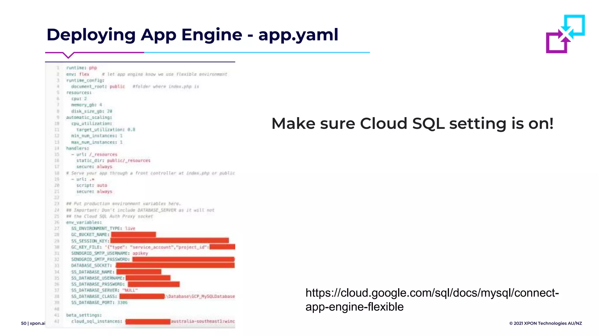 50 | xpon.ai © 2021 XPON Technologies AU/NZ
Deploying App Engine - app.yaml
Make sure Cloud SQL setting is on!
https://cloud.google.com/sql/docs/mysql/connect-
app-engine-flexible
 