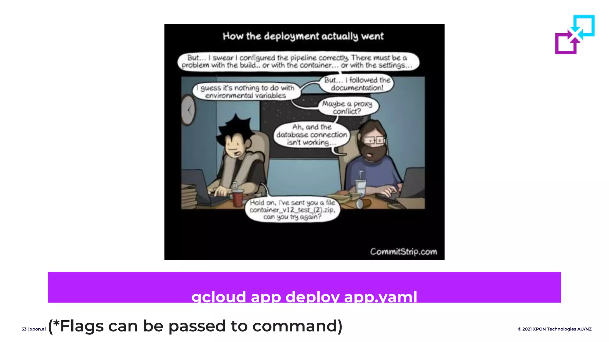 53 | xpon.ai © 2021 XPON Technologies AU/NZ
gcloud app deploy app.yaml
(*Flags can be passed to command)
 