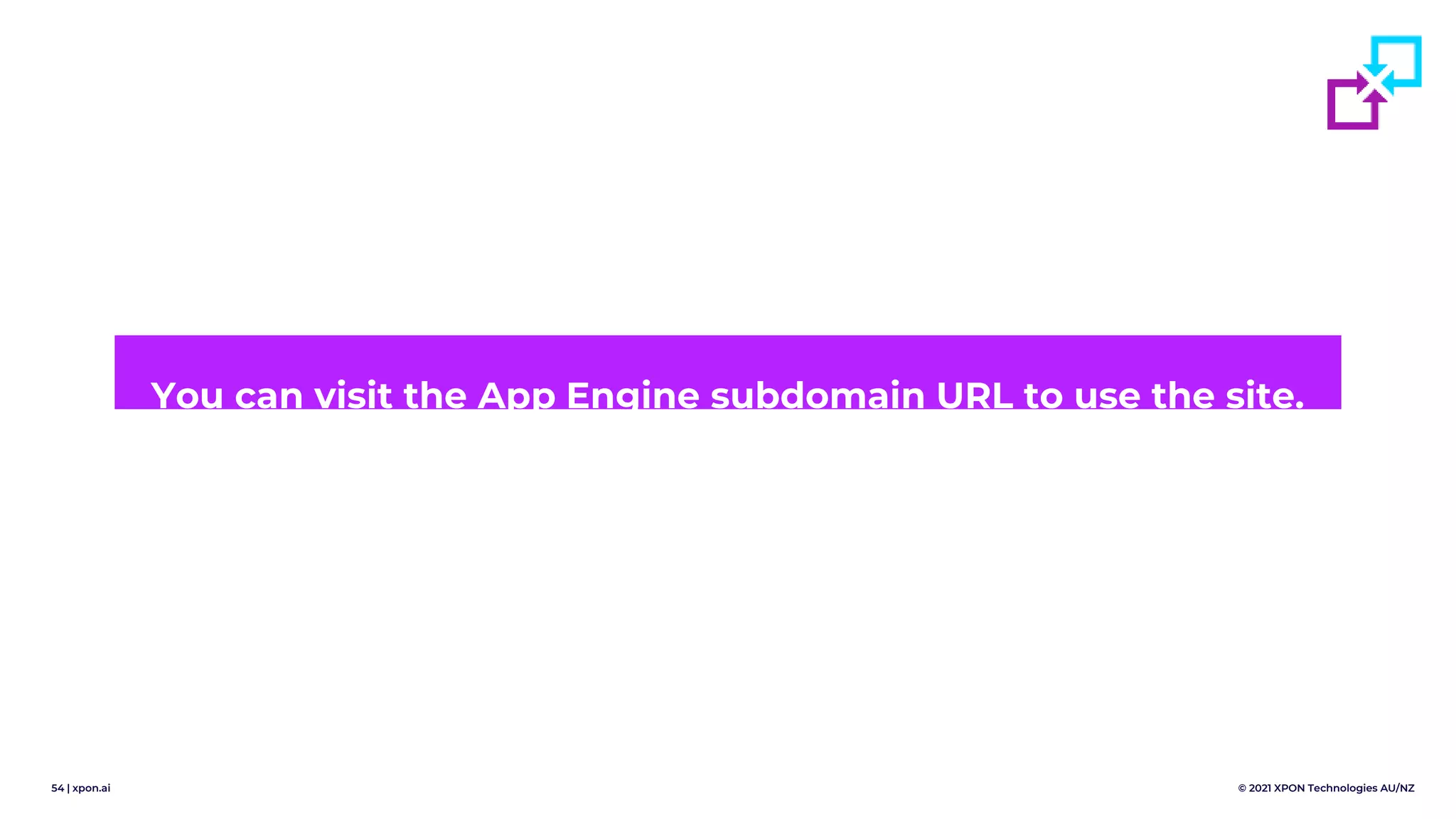 54 | xpon.ai © 2021 XPON Technologies AU/NZ
You can visit the App Engine subdomain URL to use the site.
 
