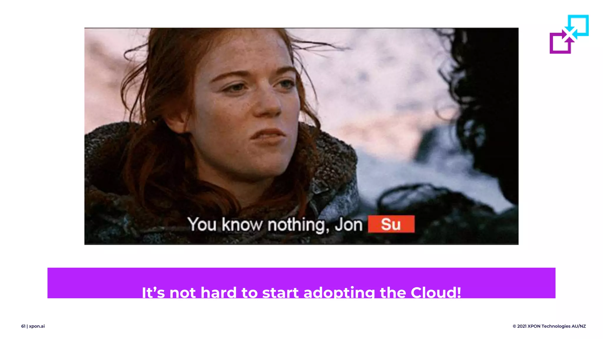 61 | xpon.ai © 2021 XPON Technologies AU/NZ
It’s not hard to start adopting the Cloud!
 