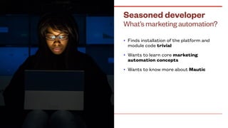 What’s marketing automation?
Seasoned developer
• Finds installation of the platform and
module code trivial
• Wants to le...