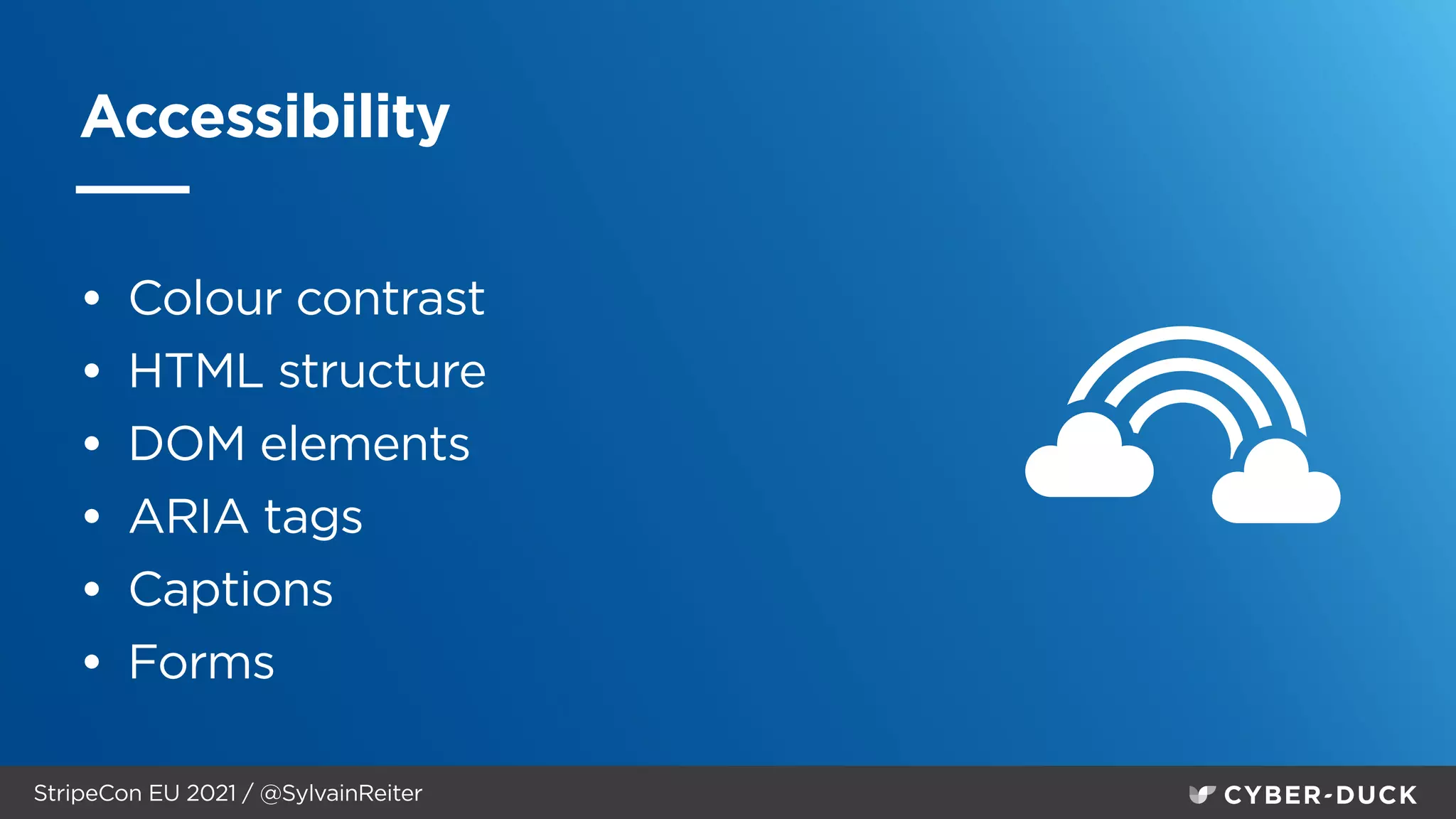 StripeCon EU 2021 / @SylvainReiter
Accessibility
• Colour contrast


• HTML structure


• DOM elements


• ARIA tags


• Captions


• Forms
 