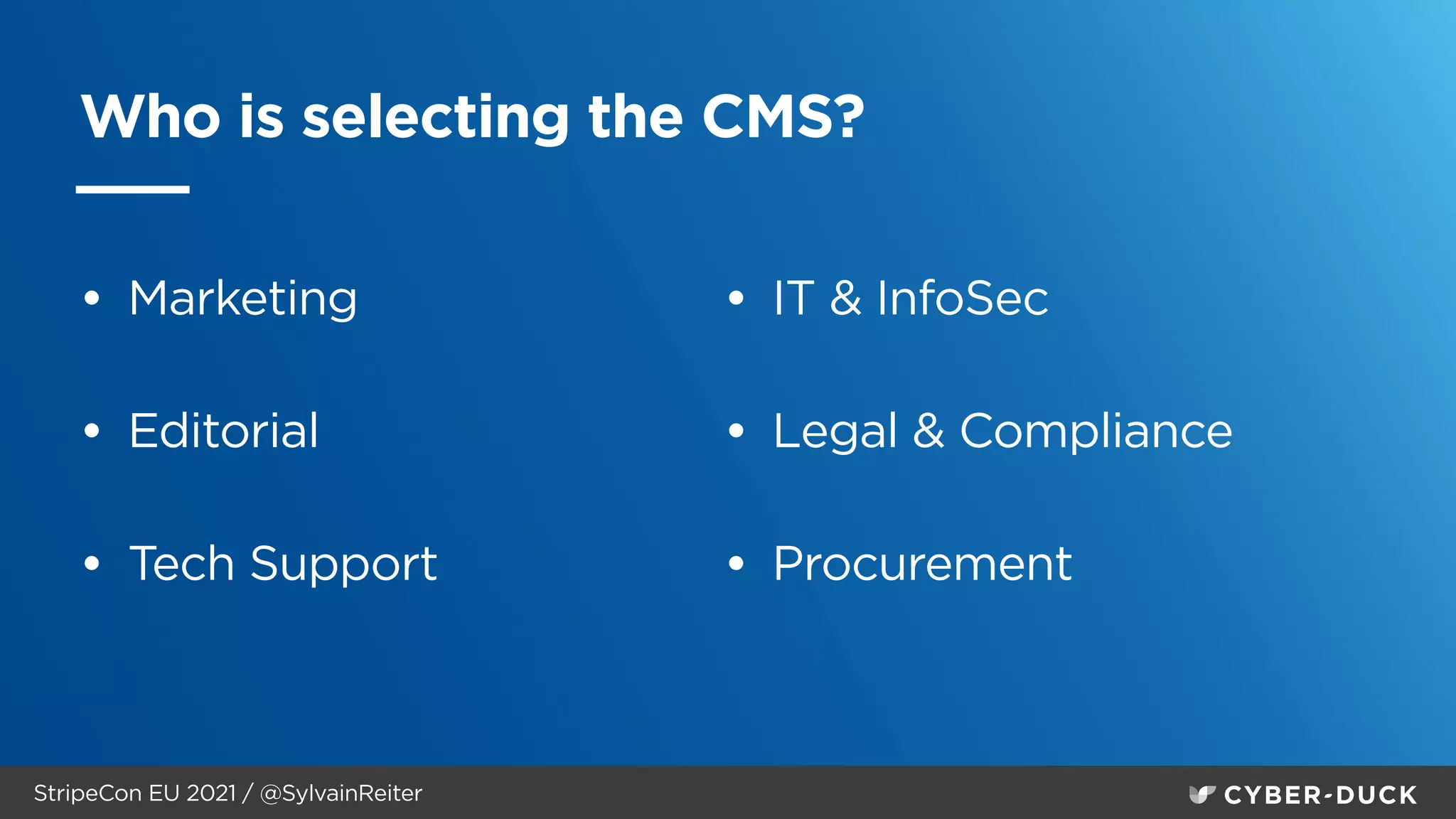 StripeCon EU 2021 / @SylvainReiter
Who is selecting the CMS?
• Marketing


• Editorial


• Tech Support


• IT & InfoSec


• Legal & Compliance


• Procurement
 