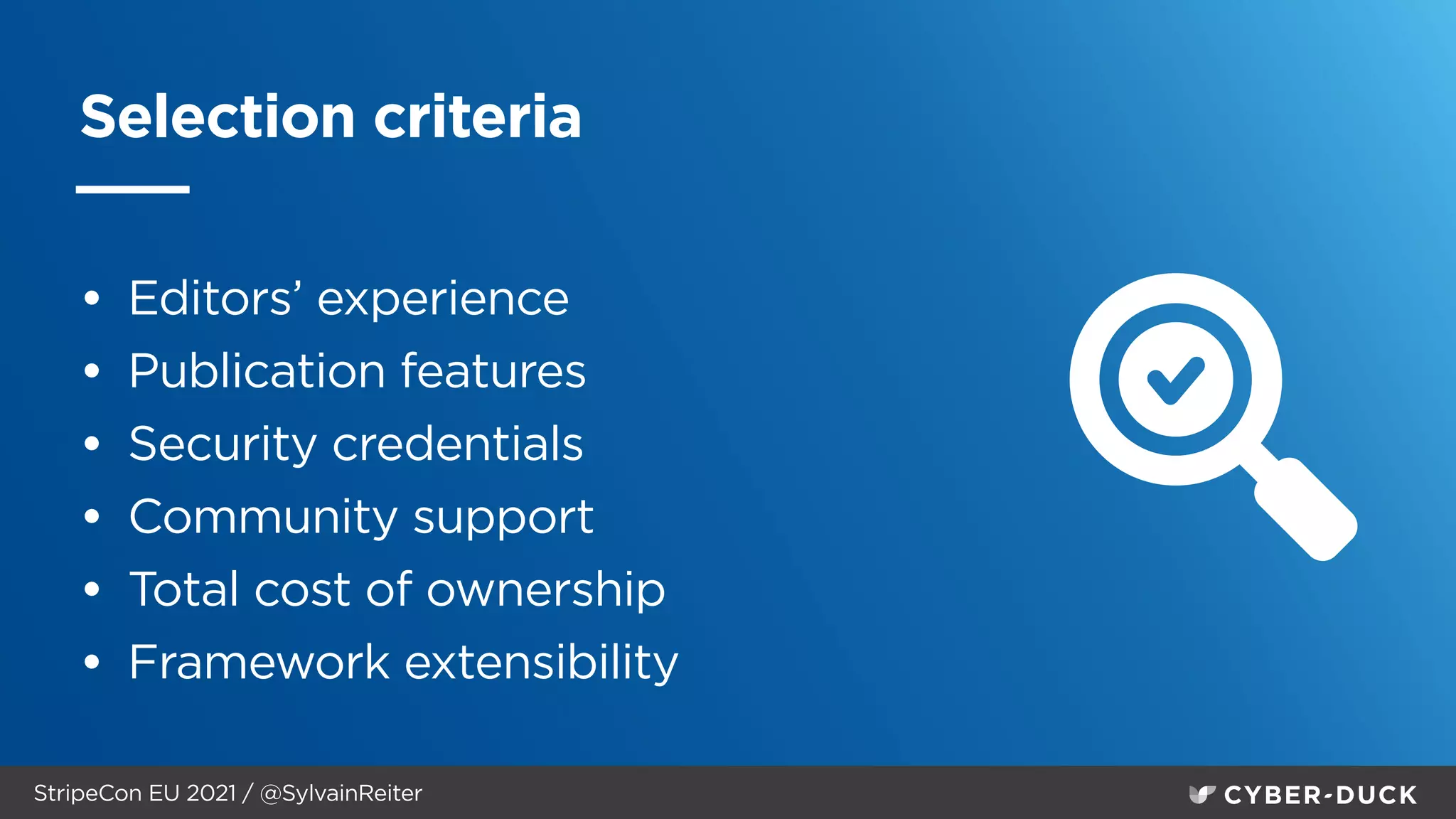 StripeCon EU 2021 / @SylvainReiter
Selection criteria
• Editors’ experience


• Publication features


• Security credentials


• Community support


• Total cost of ownership


• Framework extensibility
 