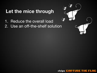 Let the mice through
1. Reduce the overall load
2. Use an off-the-shelf solution

 