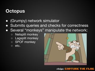 Octopus
● (Grumpy) network simulator
● Submits queries and checks for correctness
● Several “monkeys” manipulate the network:
○
○
○
○

Netsplit monkey
Lagsplit monkey
SPOF monkey
etc.

 