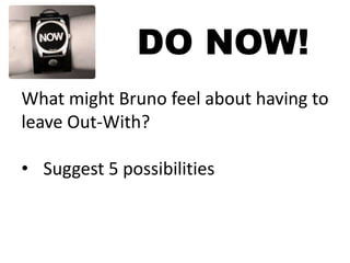 DO NOW!
What might Bruno feel about having to
leave Out-With?
• Suggest 5 possibilities

 