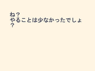 ね？
やることは少なかったでしょ
？
 
