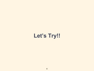 Let’s Try!!
6
 