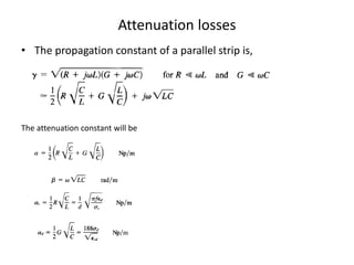 Attenuation losses
• The propagation constant of a parallel strip is,




The attenuation constant will be
 