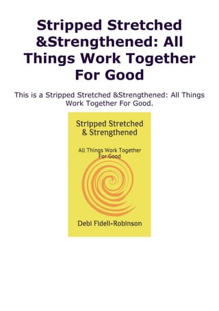 Stripped Stretched
&Strengthened: All
Things Work Together
For Good
This is a Stripped Stretched &Strengthened: All Things
Work Together For Good.
 