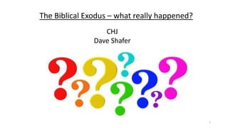 The Biblical Exodus – what really happened?
CHJ
Dave Shafer
1
 