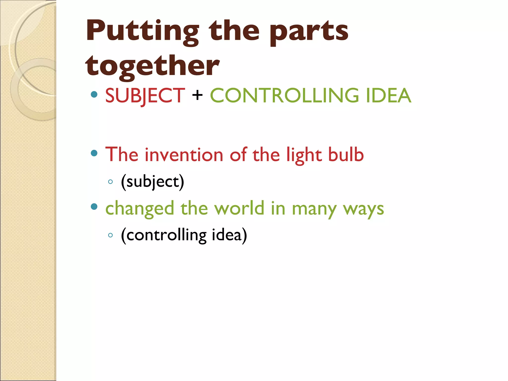 Putting the parts together SUBJECT  +  CONTROLLING IDEA The invention of the light bulb (subject) changed the world in many ways  (controlling idea) 