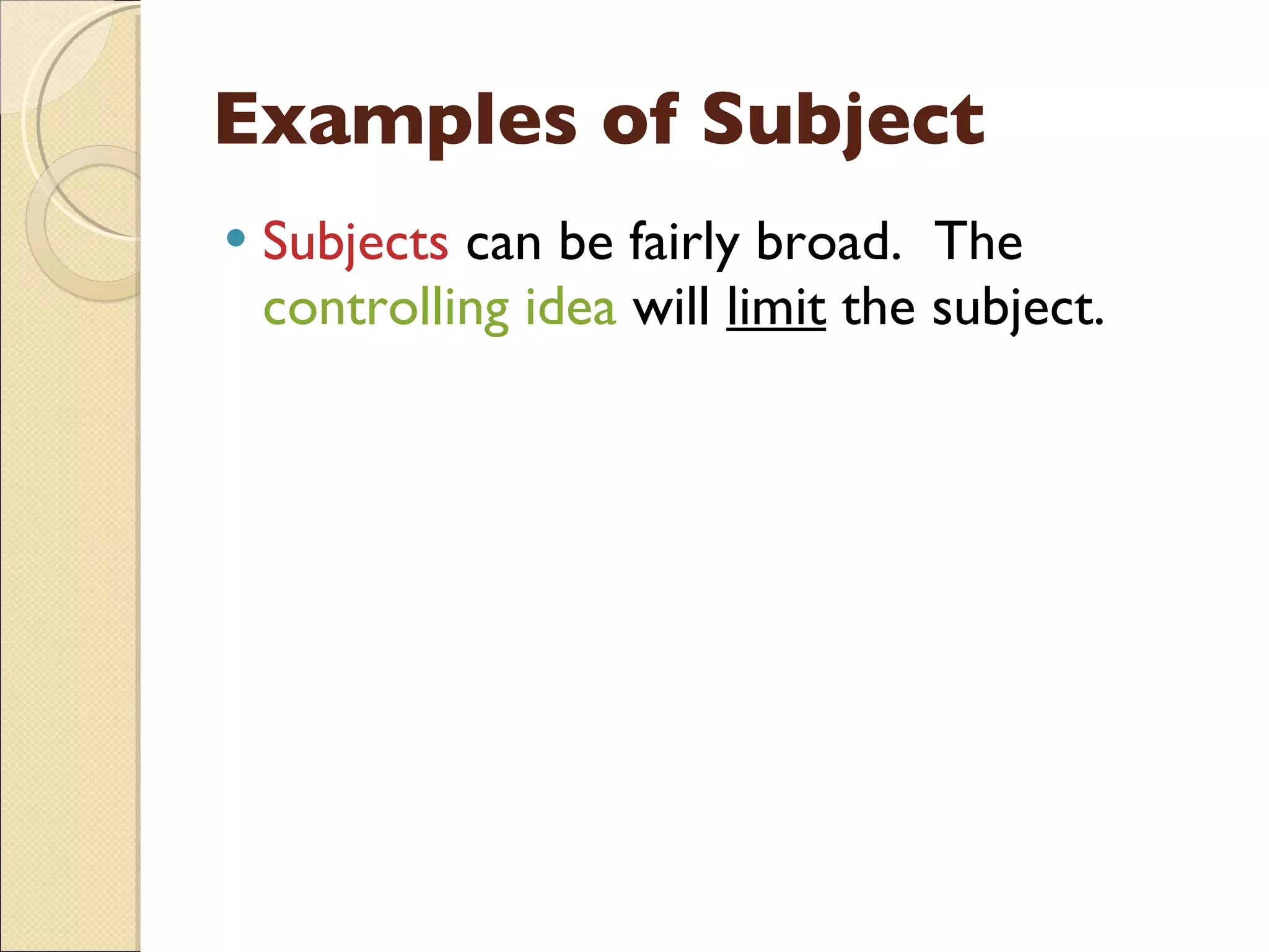 Examples of Subject Subjects  can be fairly broad.  The  controlling idea  will  limit  the subject. 