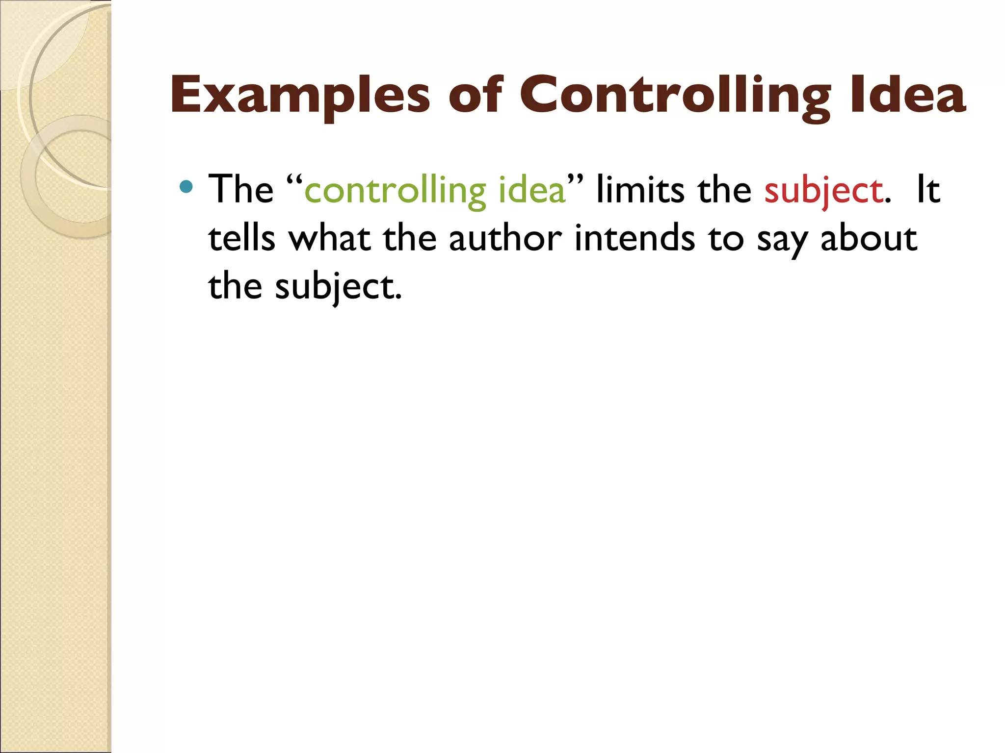 Examples of Controlling Idea The “ controlling idea ” limits the  subject .  It tells what the author intends to say about the subject. 