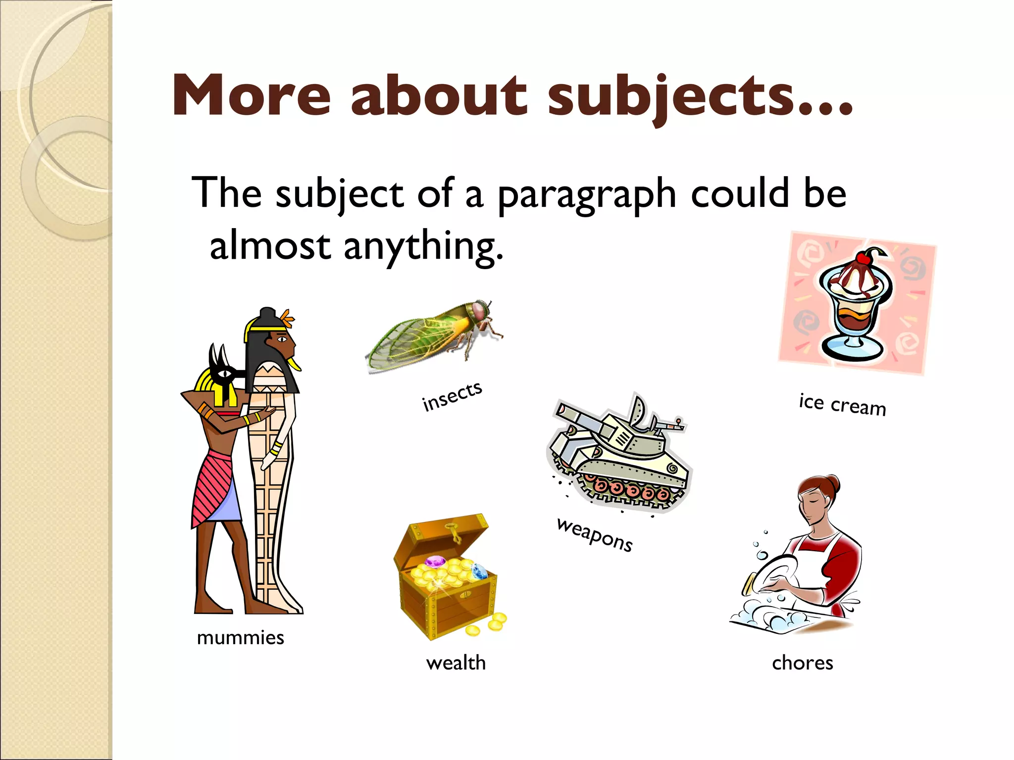 More about subjects… The subject of a paragraph could be almost anything. ice cream weapons insects wealth mummies chores 