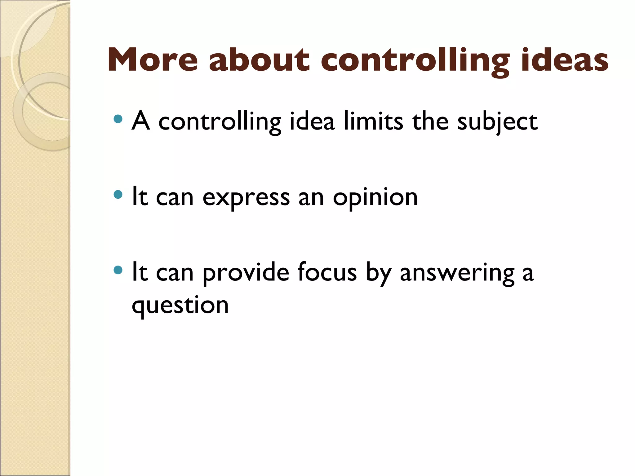 More about controlling ideas A controlling idea limits the subject It can express an opinion It can provide focus by answering a question 