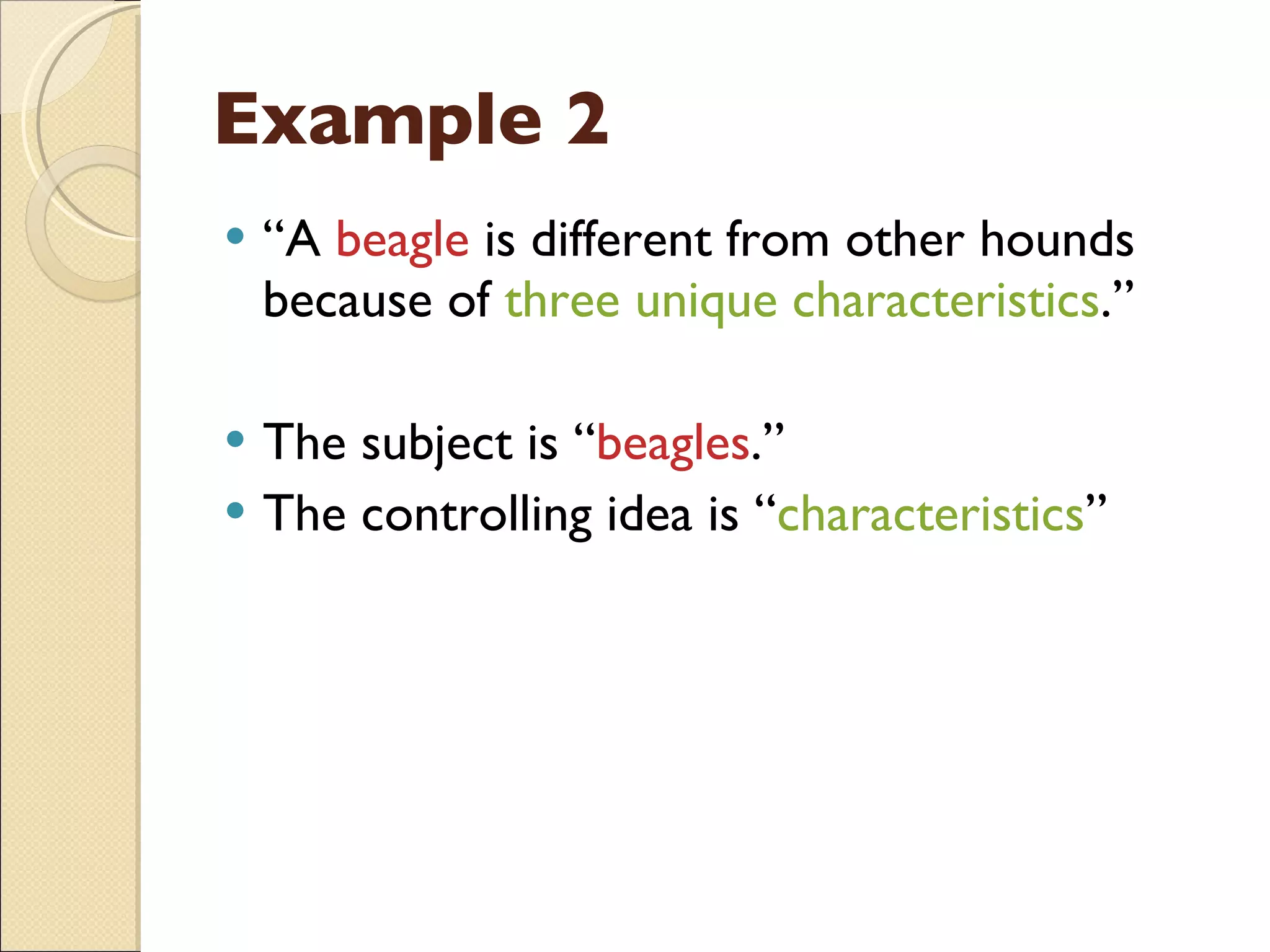 Example 2 “ A  beagle  is different from other hounds because of  three unique characteristics .” The subject is “ beagles .” The controlling idea is “ characteristics ” 