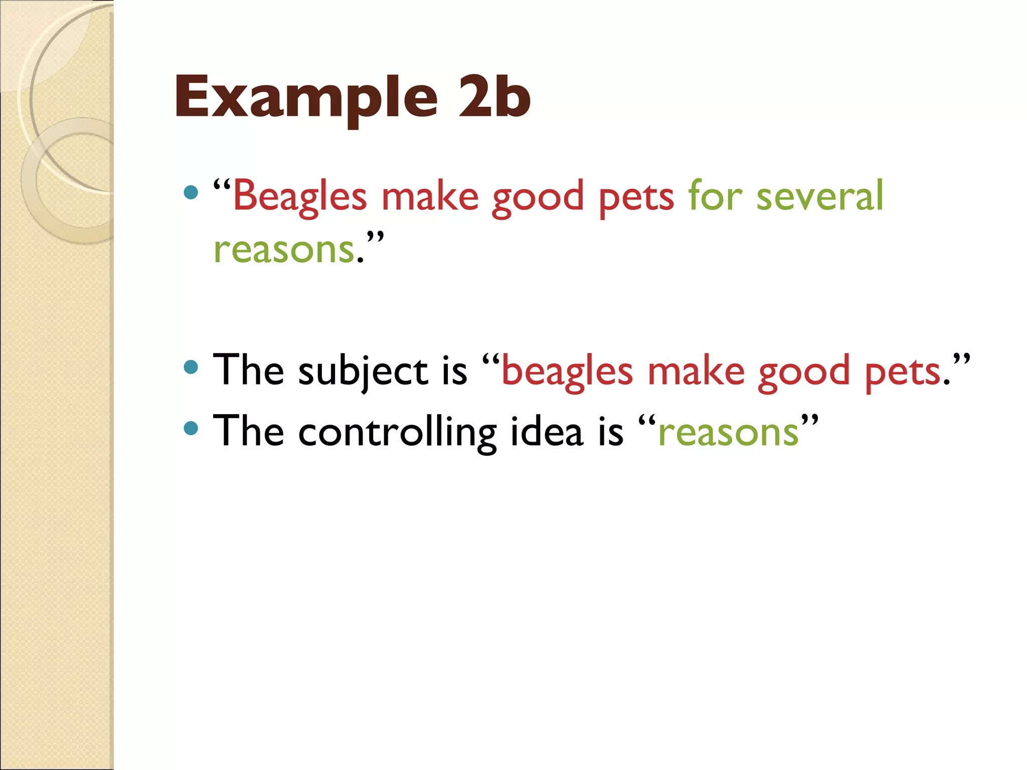 Example 2b “ Beagles make good pets  for several reasons .” The subject is “ beagles make good pets .” The controlling idea is “ reasons ” 