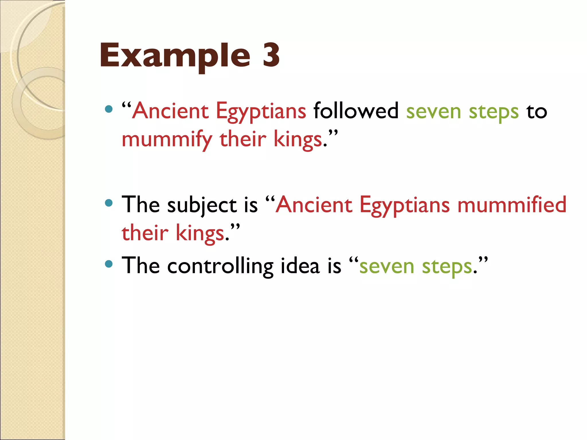 Example 3 “ Ancient Egyptians  followed  seven steps  to  mummify their kings .” The subject is “ Ancient Egyptians mummified their kings .” The controlling idea is “ seven steps .” 