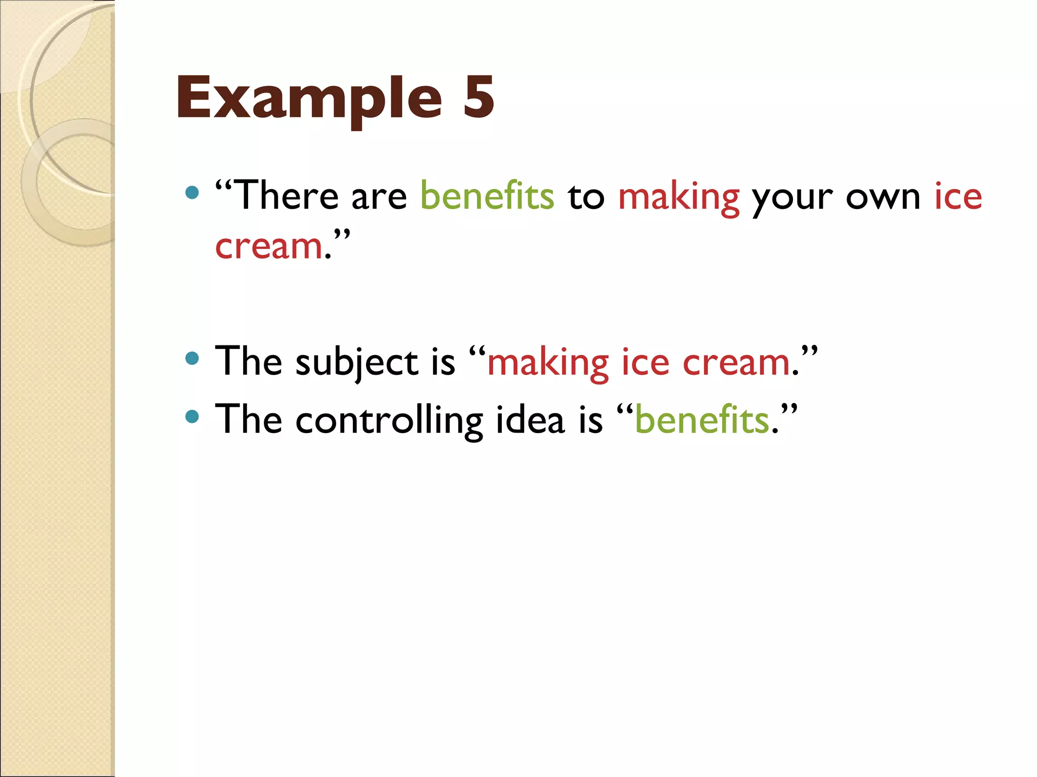 Example 5 “ There are  benefits  to  making  your own  ice cream .” The subject is “ making ice cream .” The controlling idea is “ benefits .” 