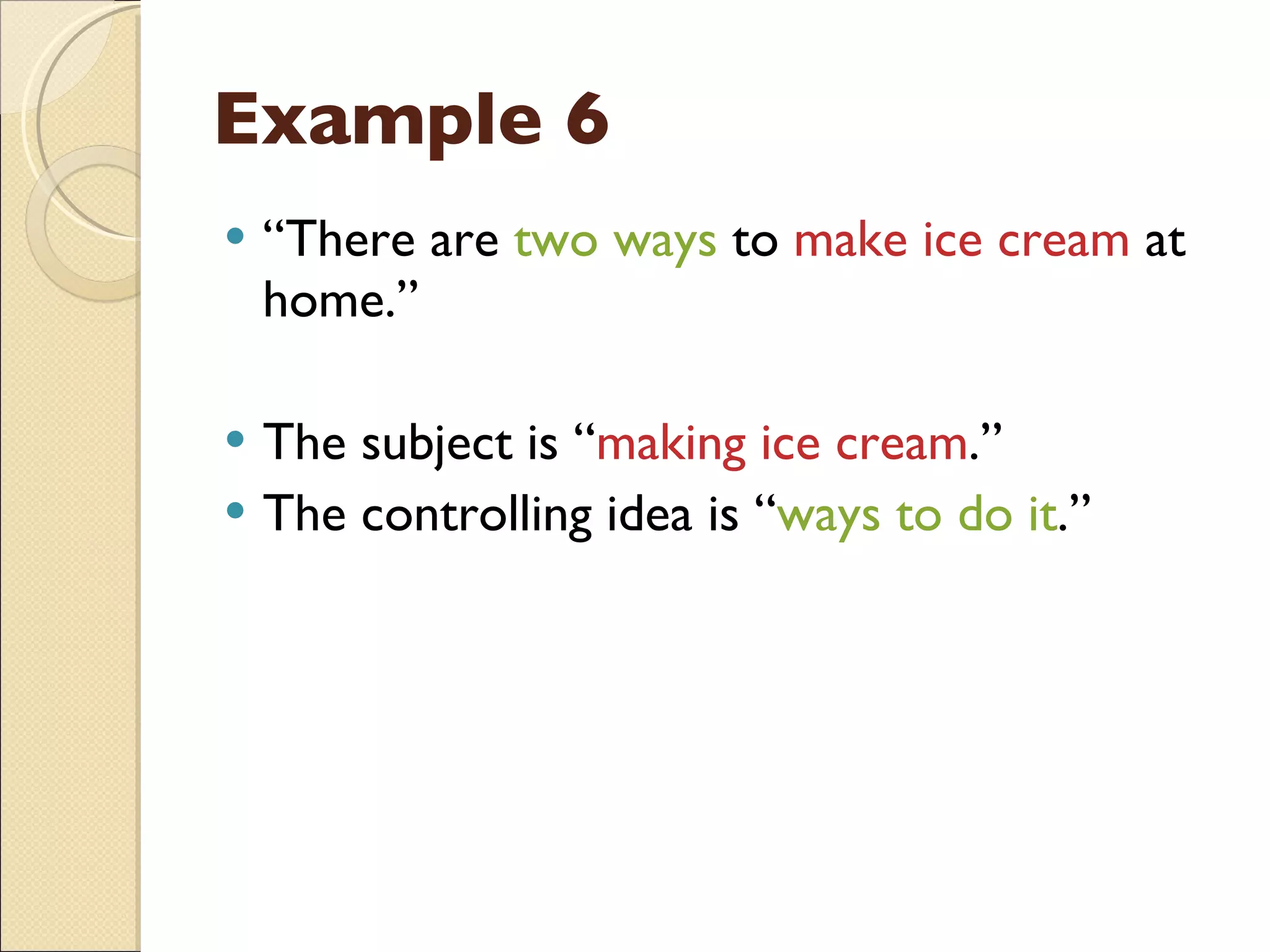 Example 6 “ There are  two ways  to  make   ice cream  at home.” The subject is “ making ice cream .” The controlling idea is “ ways to do it .” 
