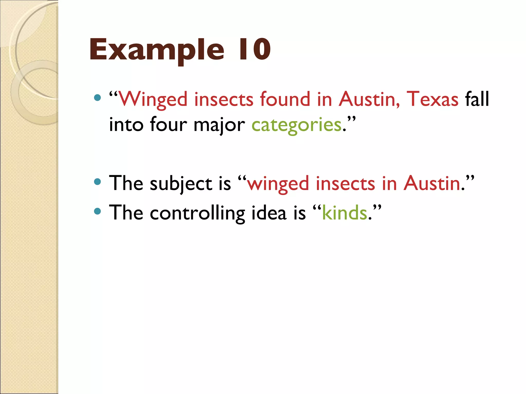 Example 10 “ Winged insects found in Austin, Texas  fall into four major  categories .” The subject is “ winged insects in Austin .” The controlling idea is “ kinds .” 