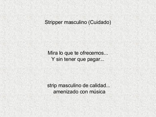 Stripper masculino (Cuidado)  Mira lo que te ofrecemos...  Y sin tener que pagar...  strip masculino de calidad...  amenizado con música 