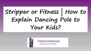 Stripper or Fitness | How to
Explain Dancing Pole to
Your Kids?
 
