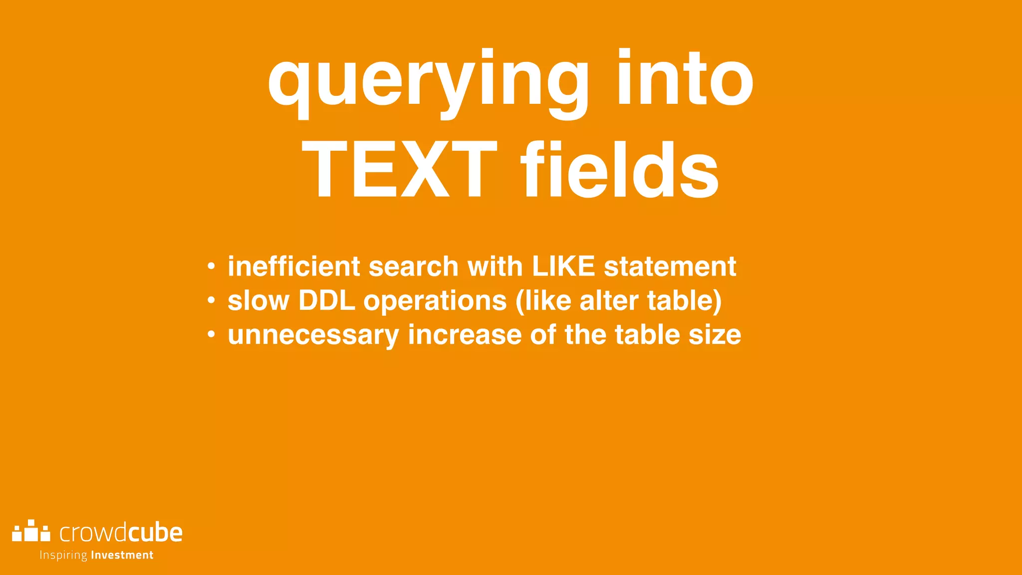querying into
TEXT ﬁelds
• inefﬁcient search with LIKE statement
• slow DDL operations (like alter table)
• unnecessary increase of the table size
 