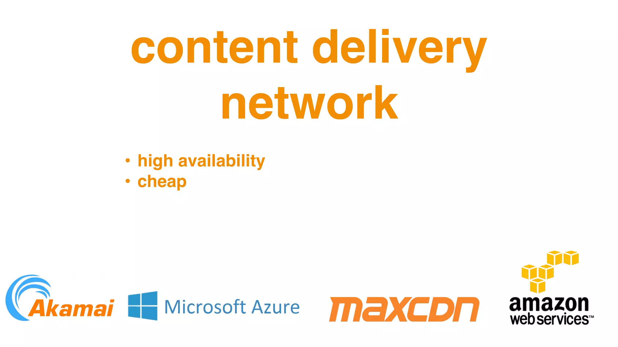 content delivery
network
• high availability
• cheap
 