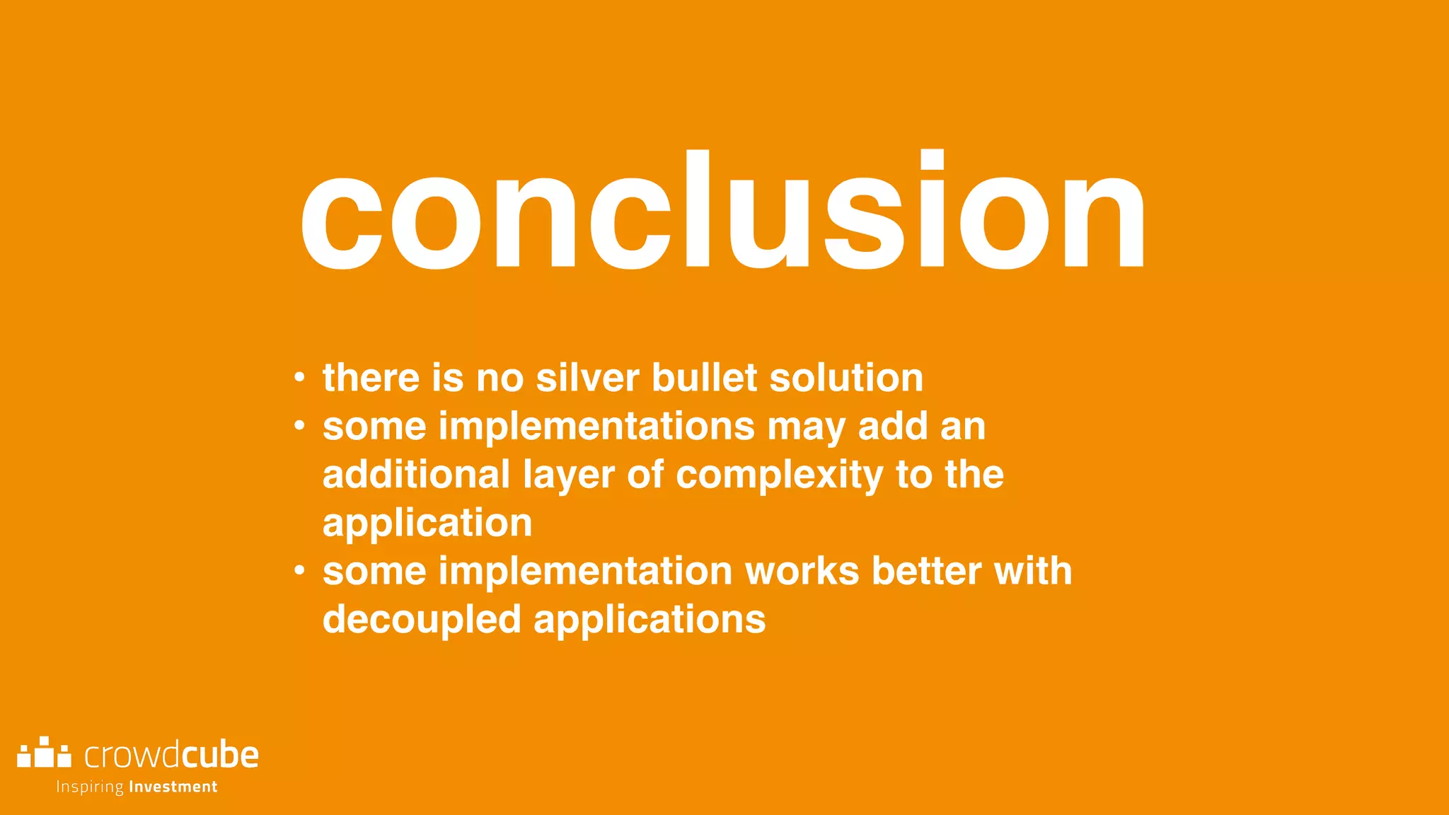 conclusion
• there is no silver bullet solution
• some implementations may add an
additional layer of complexity to the
application
• some implementation works better with
decoupled applications
 