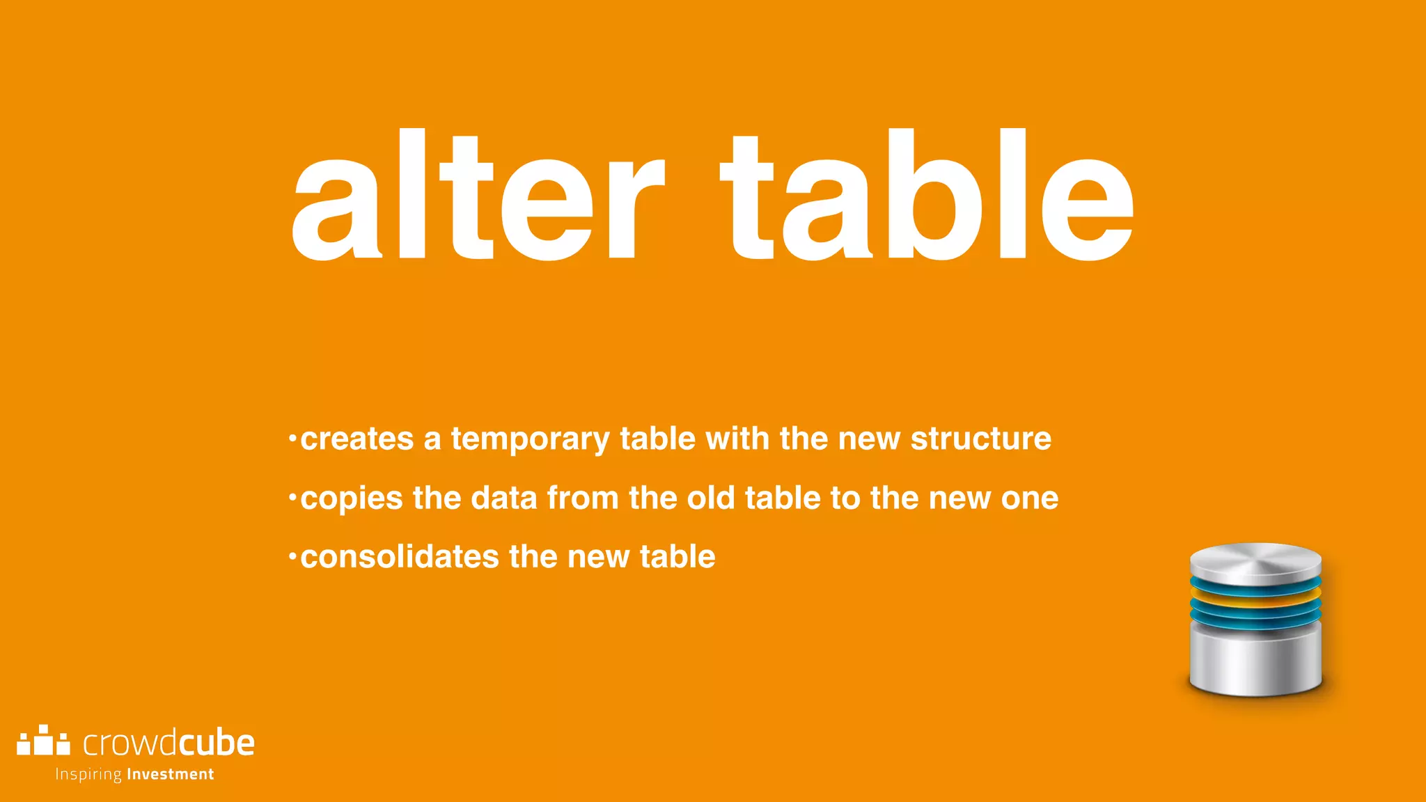 alter table
•creates a temporary table with the new structure
•copies the data from the old table to the new one
•consolidates the new table
 