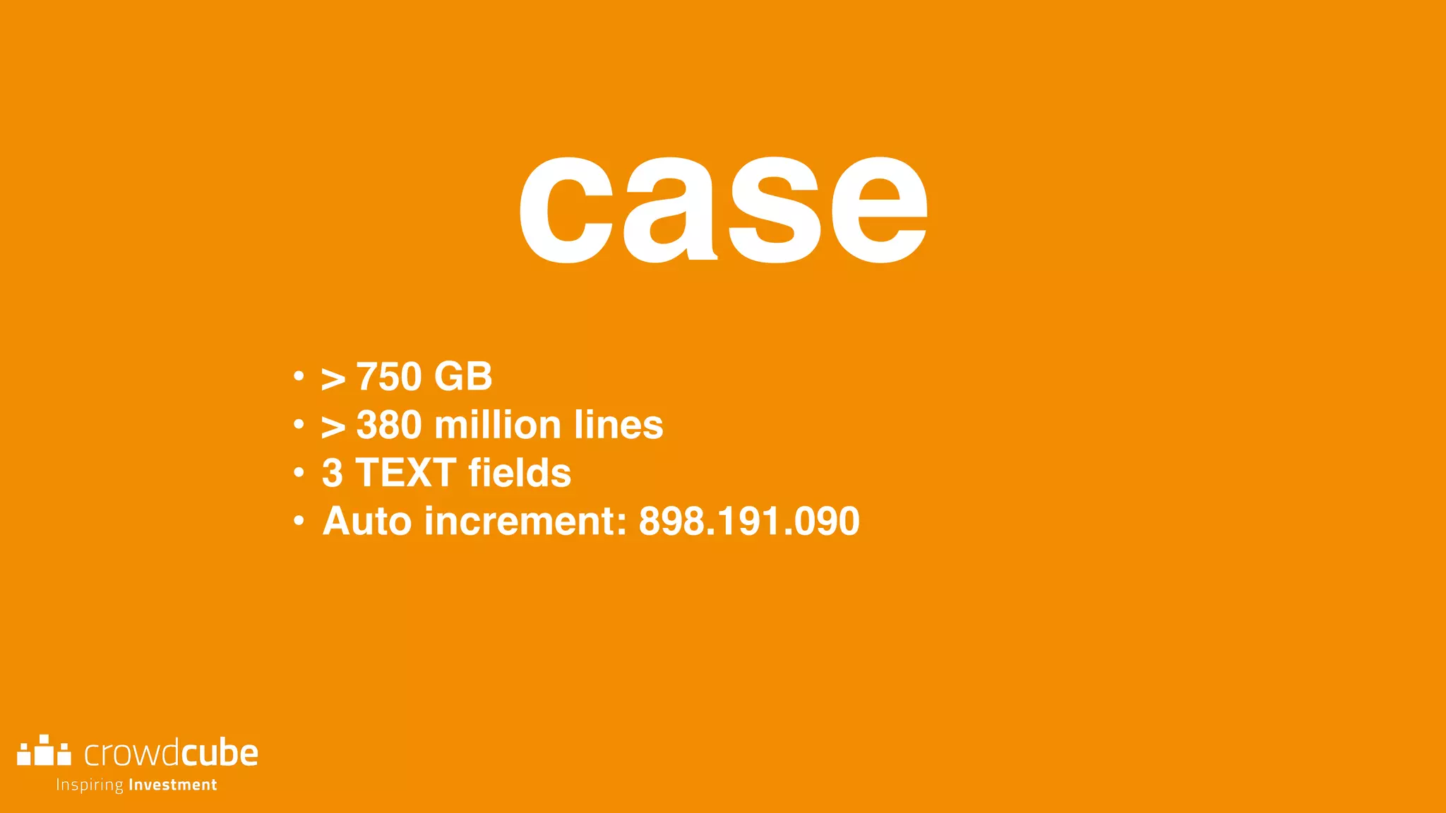 case
• > 750 GB
• > 380 million lines
• 3 TEXT ﬁelds
• Auto increment: 898.191.090
 