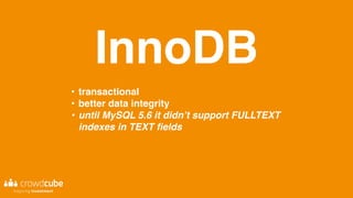 InnoDB
• transactional
• better data integrity
• until MySQL 5.6 it didn’t support FULLTEXT
indexes in TEXT fields