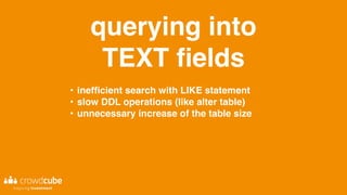 querying into
TEXT fields
• inefficient search with LIKE statement
• slow DDL operations (like alter table)
• unnecessary increase of the table size