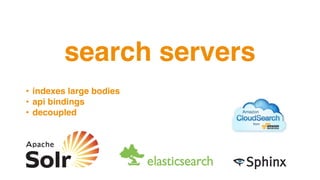 search servers
• indexes large bodies
• api bindings
• decoupled