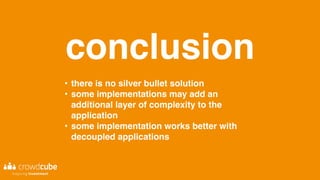conclusion
• there is no silver bullet solution
• some implementations may add an
additional layer of complexity to the
application
• some implementation works better with
decoupled applications